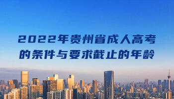 2022年贵州省成人高考的条件与要求截止的年龄