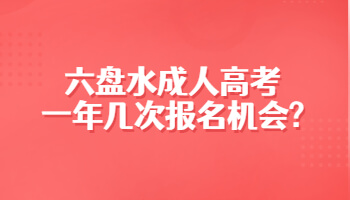 六盘水成人高考一年几次报名机会?