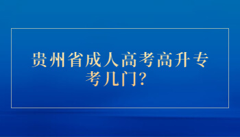 贵州省成人高考高升专考几门？