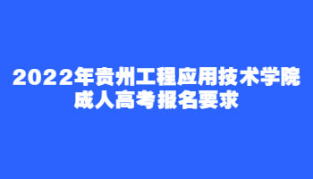 2022年贵州工程应用技术学院成人高考报名要求