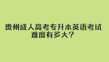 贵州成人高考专升本英语考试难度有多大？