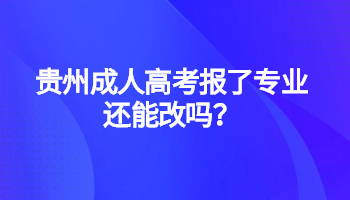 贵州成人高考报了专业还能改吗？