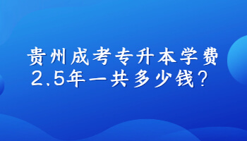 贵州成考专升本学费2.5年一共多少钱？