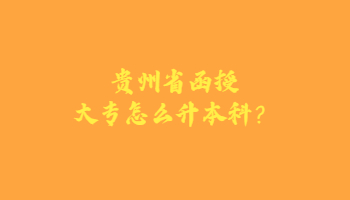 贵州省函授大专怎么升本科？