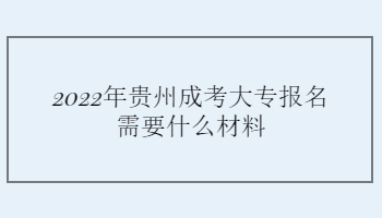 2022年贵州成考大专报名需要什么材料