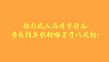 都匀成人高考专升本考前辅导教材哪里可以买到?