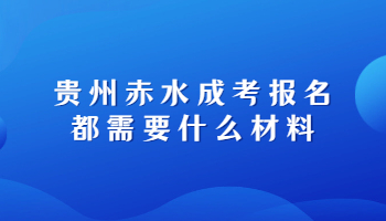 贵州赤水成考报名都需要什么材料?