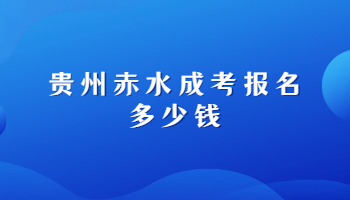 贵州赤水成考报名多少钱