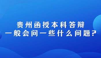 贵州函授本科答辩一般会问一些什么问题?