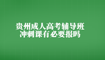 贵州成人高考辅导班冲刺课有必要报吗?