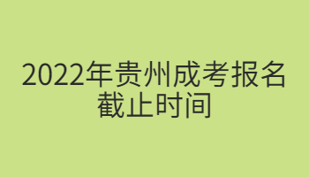 2022年贵州成考报名截止时间