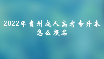 2022年贵州成人高考专升本怎么报名