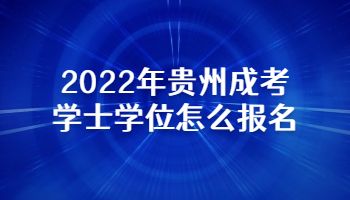 2022年贵州成考学士学位怎么报名