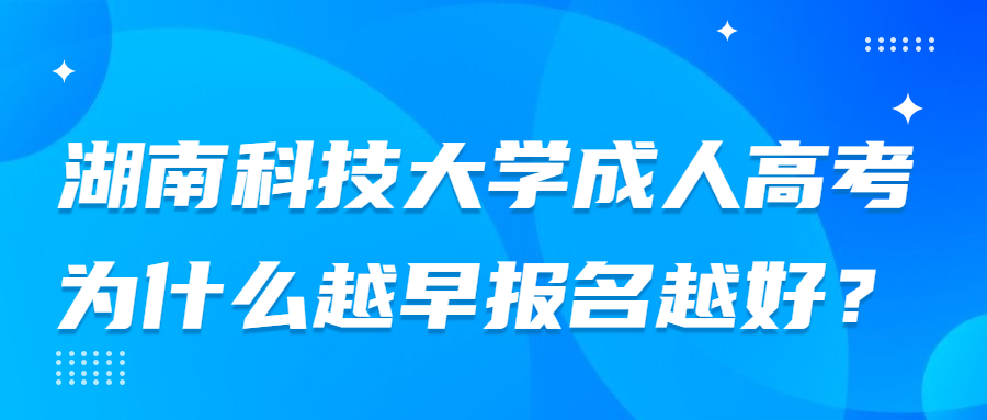 湖南科技大学成人高考为什么越早报名越好？