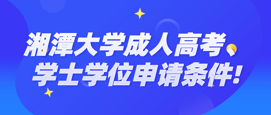 湘潭大学成人高考学士学位申请条件!