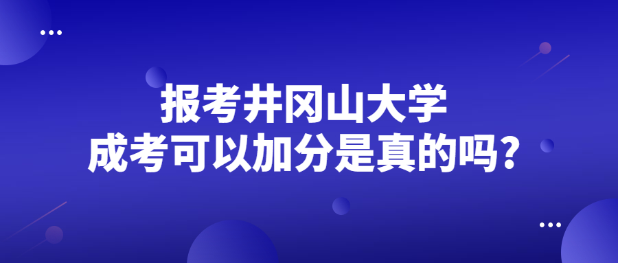 报考井冈山大学成考可以加分是真的吗?