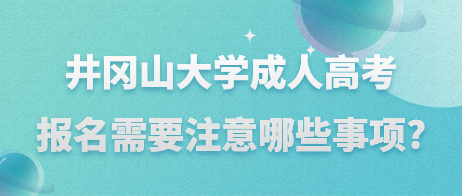 井冈山大学成人高考报名需要注意哪些事项?