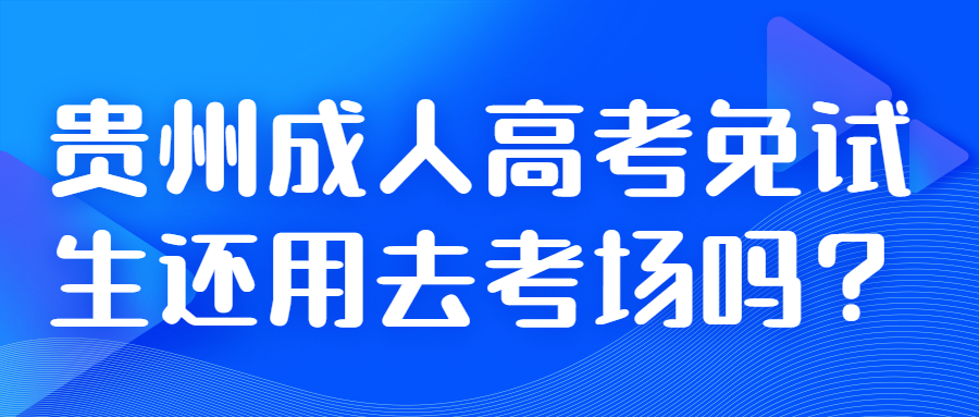 贵州成人高考免试生还用去考场吗