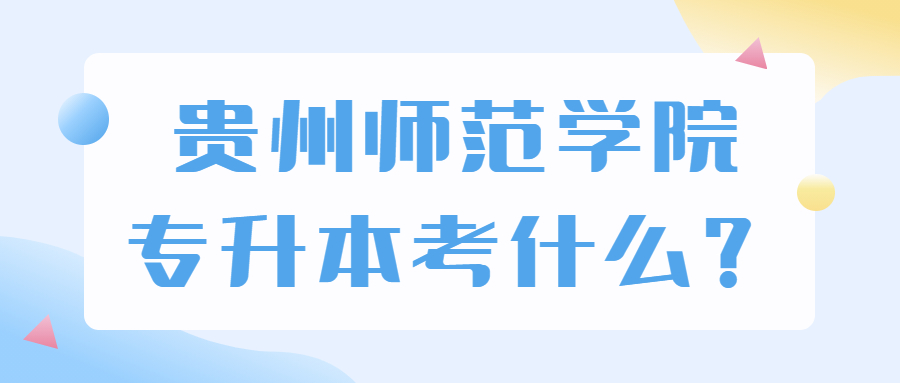 贵州师范学院专升本考什么？