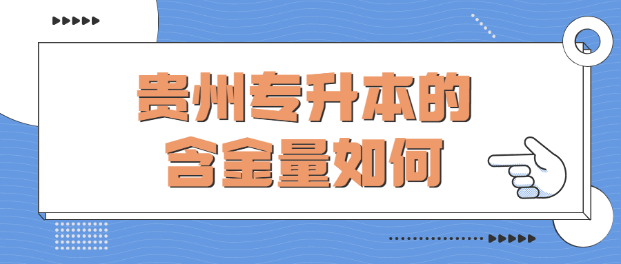 贵州专升本的含金量如何？