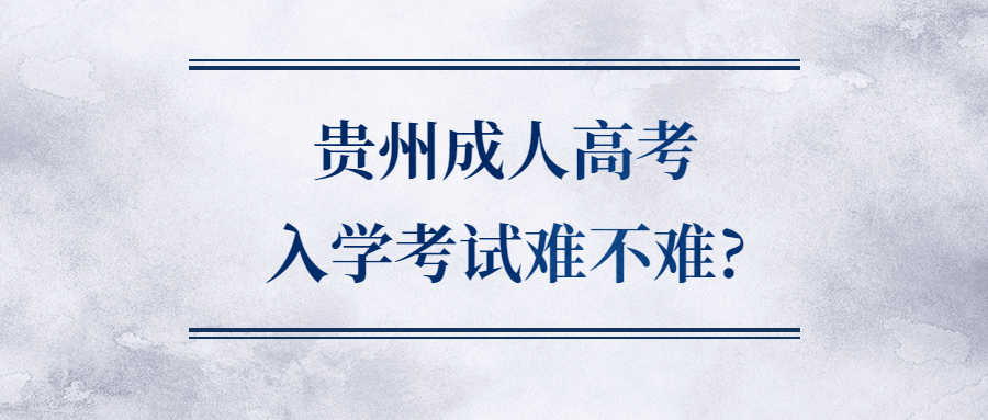 贵州成人高考入学考试难不难?