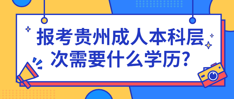 报考贵州成人本科层次需要什么学历?