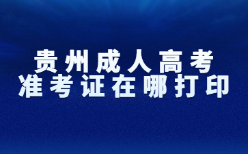 贵州成人高考准考证在哪打印？