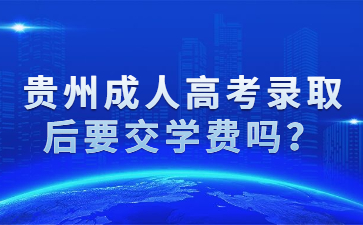 贵州成人高考录取后要交学费吗？