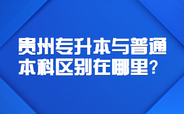 贵州专升本与普通本科区别在哪里？