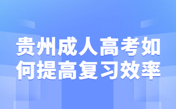 贵州成人高考如何提高复习效率