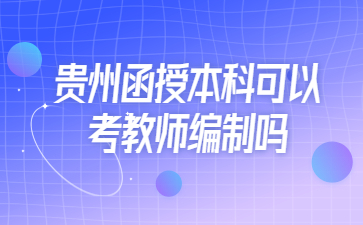 贵州函授本科可以考教师编制吗