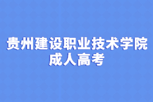 贵州建设职业技术学院成人高考