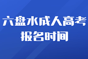 六盘水成人高考报名时间