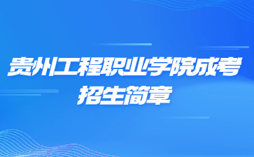 2023年贵州工程职业学院成人高考招生简章