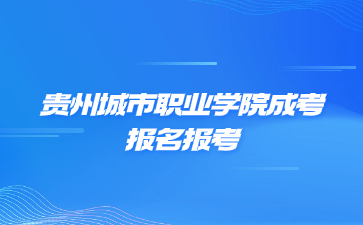 贵州城市职业学院成考报名报考流程是怎么样的?