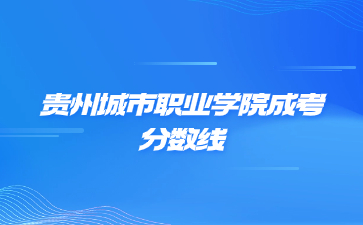 2022年贵州城市职业学院成考录取分数线