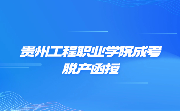 贵州工程职业学院成考函授报名和考试时间是什么时候?