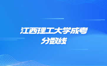 2021年江西理工大学成考录取分数线