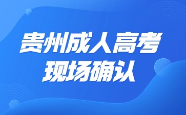 2024年贵州成人高考现场确认时间、流程、材料等