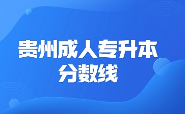 贵州成人专升本分数线是什么意思？